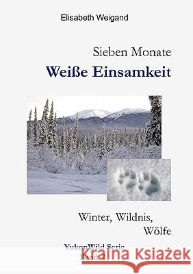 Sieben Monate Weiße Einsamkeit: Winter, Wildnis, Wölfe Elisabeth Weigand 9783837016918 Books on Demand - książka