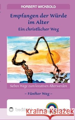 Sieben Wege zum kreativen ?lterwerden 5 - In W?rde Deinem Alter entgegen gehen: Empfangen der W?rde - Ein christlicher Weg Norbert Wickbold 9783347932692 Tredition Gmbh - książka