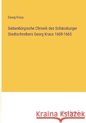 Siebenburgische Chronik des Schassburger Stadtschreibers Georg Kraus 1608-1665 Georg Kraus   9783382014124 Anatiposi Verlag - książka