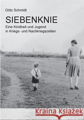 Siebenknie: Eine Kindheit und Jugend in Kriegs- und Nachkriegszeiten Götz Schmidt 9783743101791 Books on Demand - książka