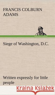 Siege of Washington, D.C., written expressly for little people F Colburn (Francis Colburn) Adams 9783849194796 tredition GmbH - książka