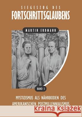 Siegeszug des Fortschrittsglaubens: Mystizismus als Nährboden des amerikanischen Postmillennialismus Erdmann, Martin 9781734754162 Verax Vox Media - książka