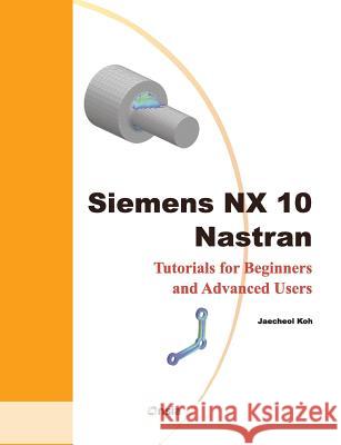 Siemens NX 10 Nastran: Tutorials for Beginners and Advanced Users Koh, Jaecheol 9781543023299 Createspace Independent Publishing Platform - książka