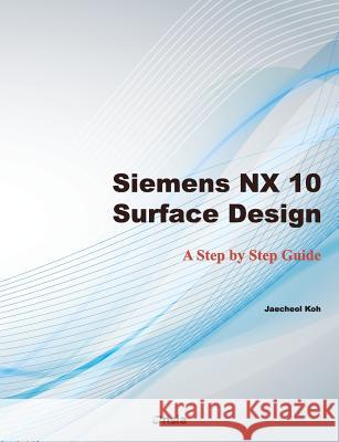 Siemens NX 10 Surface Design: A Step by Step Guide Koh, Jaecheol 9781530888528 Createspace Independent Publishing Platform - książka