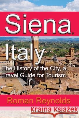 Siena, Italy: The History of the City, a Travel Guide for Tourism Roman Reynolds 9781671532236 Independently Published - książka