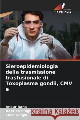 Sieroepidemiologia della trasmissione trasfusionale di Toxoplasma gondii, CMV e Rana, Ankur, Singh, Neetika, Singla, Enna 9786208873691 Edizioni Sapienza - książka