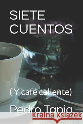 Siete Cuentos: ( Y café caliente) Tapia, Pedro 9781980754978 Independently Published - książka