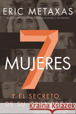 Siete Mujeres: Y El Secreto de Su Grandeza Eric Metaxas 9780718041717 Grupo Nelson - książka