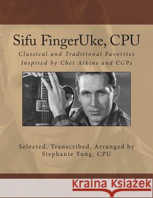Sifu FingerUke, CPU: Classical and Traditional Favorites Inspired by Chet Atkins and CGPs Yung Cpu, Stephanie 9781500292768 Createspace - książka