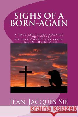 Sighs of a born-again: A true life story adapted in 90 letters to help Christians in their daily life Sie, Jean-Jacques 9781540816375 Createspace Independent Publishing Platform - książka