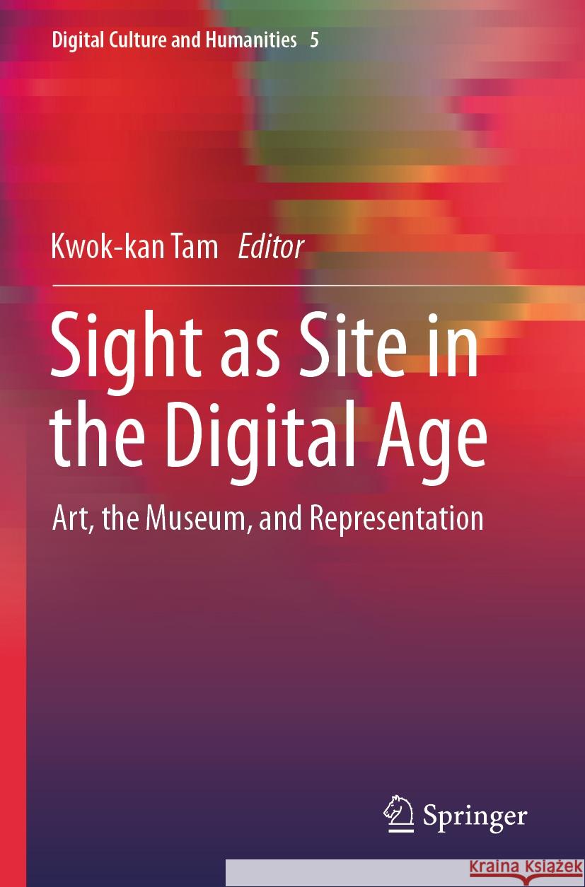 Sight as Site in the Digital Age: Art, the Museum, and Representation Kwok-kan Tam 9789811992117 Springer Verlag, Singapore - książka