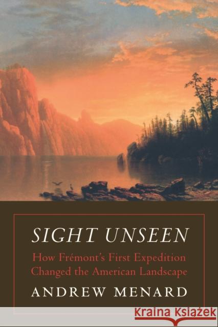 Sight Unseen: How Frémont's First Expedition Changed the American Landscape Menard, Andrew 9780803238077 Bison Books - książka