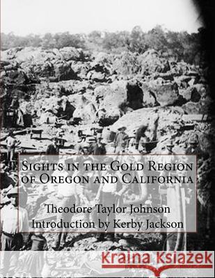 Sights in the Gold Region of Oregon and California Theodore Taylor Johnson Kerby Jackson 9781533296801 Createspace Independent Publishing Platform - książka