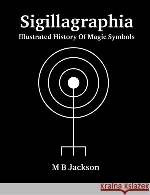Sigillagraphia: Illustrated Guide to Magic Symbols Mark B. Jackson 9781915580047 Green Magic - książka