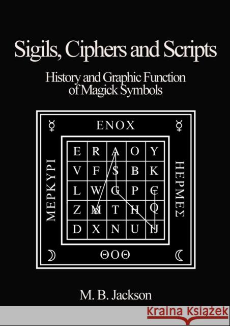 Sigils, Ciphers and Scripts: The History and Graphic Function of Magick Symbols Mark Jackson 9780956619761 Green Magic Publishing - książka