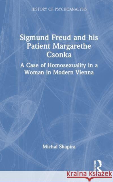 Sigmund Freud and His Patient Margarethe Csonka: A Case of Homosexuality in a Woman in Modern Vienna Michal Shapira 9781032403489 Routledge - książka