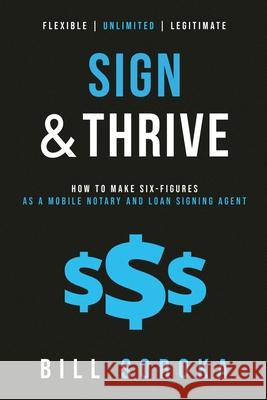 Sign and Thrive: How to Make Six Figures As a Mobile Notary and Loan Signing Agent Bill Soroka 9781734183306 Notary Coach - książka