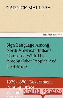Sign Language Among North American Indians Compared with That Among Other Peoples and Deaf-Mutes First Annual Report of the Bureau of Ethnology to the Garrick Mallery 9783842484276 Tredition Classics - książka