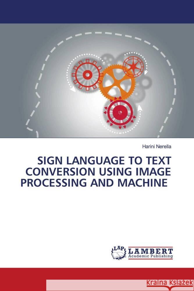 SIGN LANGUAGE TO TEXT CONVERSION USING IMAGE PROCESSING AND MACHINE Nerella, Harini 9786206738411 LAP Lambert Academic Publishing - książka