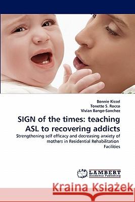 Sign of the Times: Teaching ASL to Recovering Addicts Kissel, Bonnie 9783838395890 LAP Lambert Academic Publishing AG & Co KG - książka