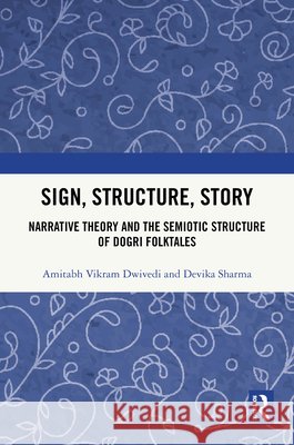 Sign, Structure, Story: Narrative Theory and the Semiotic Structure of Dogri Folktales Devika Sharma 9781041249436 Taylor & Francis Ltd - książka
