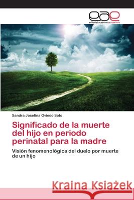 Significado de la muerte del hijo en periodo perinatal para la madre Oviedo Soto, Sandra Josefina 9783659078644 Editorial Academica Espanola - książka