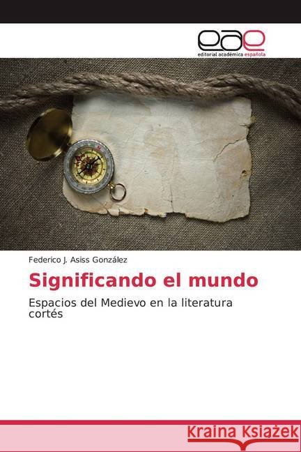 Significando el mundo : Espacios del Medievo en la literatura cortés Asiss González, Federico J. 9783841763211 Editorial Académica Española - książka