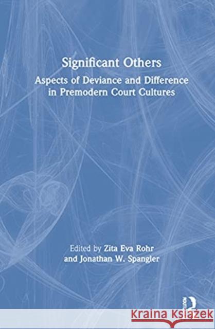 Significant Others: Aspects of Deviance and Difference in Premodern Court Cultures Zita Eva Rohr Jonathan W. Spangler 9780367903459 Routledge - książka