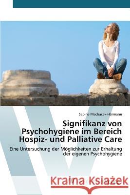 Signifikanz von Psychohygiene im Bereich Hospiz- und Palliative Care Machacek-Hörmann Sabine 9783639852141 AV Akademikerverlag - książka