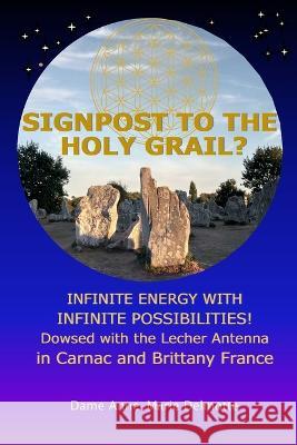 SIGNPOST TO THE HOLY GRAIL? INFINITE ENERGY WITH INFINITE POSSIBILITIES! dowsed with the Lecher antenna in Carnac and Brittany France Anne-Marie Delmotte 9789082802634 D/218/Anne-Marie Delmotte, Publisher - książka