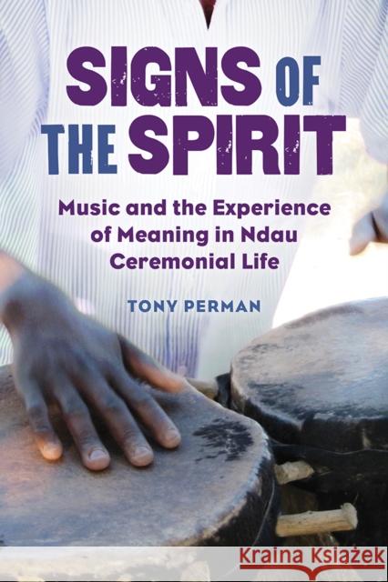 Signs of the Spirit: Music and the Experience of Meaning in Ndau Ceremonial Life Tony Perman 9780252043253 University of Illinois Press - książka