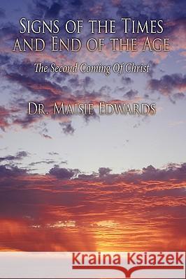 Signs of the Times and End of the Age: The Second Coming Of Christ Dr. Maisie Edwards 9781452014241 AuthorHouse - książka