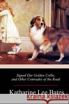 Sigurd Our Golden Collie, and Other Comrades of the Road Katharine Lee Bates 9781986065986 Createspace Independent Publishing Platform - książka