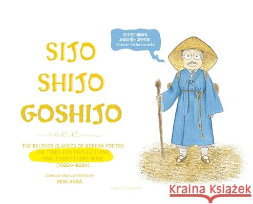 Sijo Shijo Goshijo: The Beloved Classics of Korean Poetry on Timeless Reflections and Everything Wise (1500s-1800s) Anna 9781952082825 Lumpy Publishing - książka