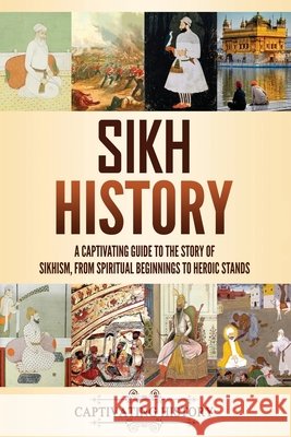 Sikh History: A Captivating Guide to the Story of Sikhism, From Spiritual Beginnings to Heroic Stands History, Captivating 9798893580402 Captivating History - książka