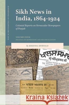 Sikh News in India, 1864-1924: Colonial Reports on Vernacular Newspapers of Punjab Volume Four: Politics of Repression and Reconciliation Kristina Myrvold 9789004707115 Brill - książka