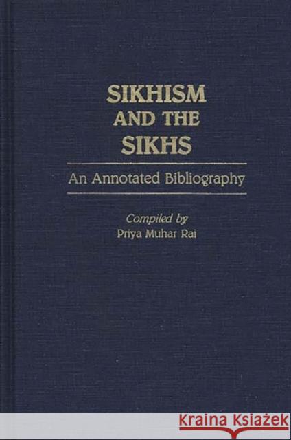 Sikhism and the Sikhs: An Annotated Bibliography Priya Muhar Rai 9780313261305 Greenwood Press - książka