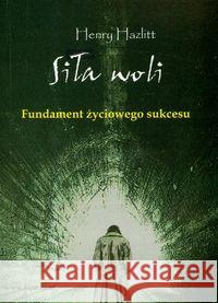 Siła woli. Fundament życiowego sukcesu Hazlitt Henry 9788389812537 Fijorr Publishing - książka