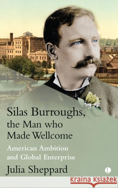 Silas Burroughs, the Man who Made Wellcome: American Ambition and Global Enterprise Julia Sheppard 9780718895990 James Clarke & Co Ltd - książka