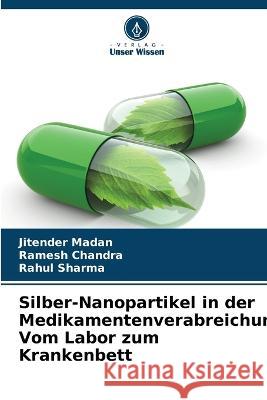 Silber-Nanopartikel in der Medikamentenverabreichung: Vom Labor zum Krankenbett Jitender Madan, Ramesh Chandra, Rahul Sharma 9786205326930 Verlag Unser Wissen - książka