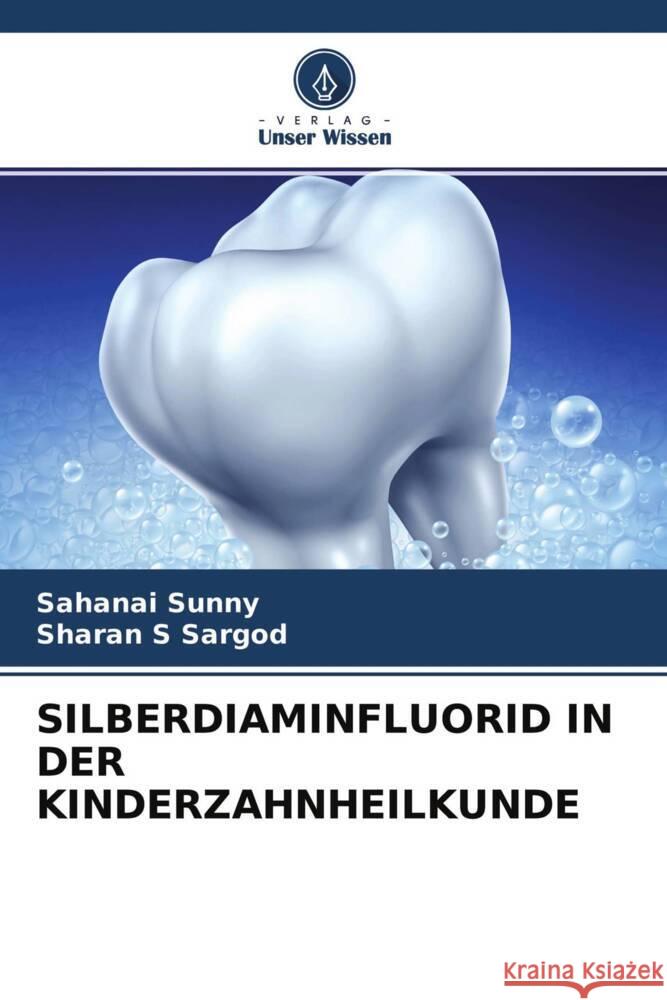 SILBERDIAMINFLUORID IN DER KINDERZAHNHEILKUNDE Sunny, Sahanai, SARGOD, SHARAN S 9786204325590 Verlag Unser Wissen - książka