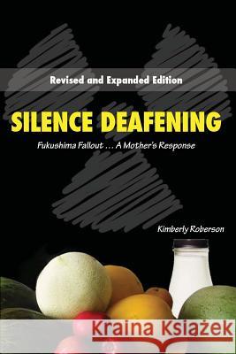 Silence Deafening: : Fukushima Fallout, A Mother's Response Roberson, Kimberly 9781482551150 Createspace - książka