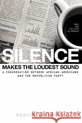 Silence Makes the Loudest Sound: A Conversation between African Americans and the Republican Party Rogers, Marvin D. 9781439269176 Booksurge Publishing - książka