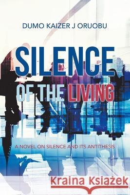 Silence of the Living: A Novel on Silence and Its Antithesis Dumo Kaizer J Oruobu 9781546298731 Authorhouse UK - książka