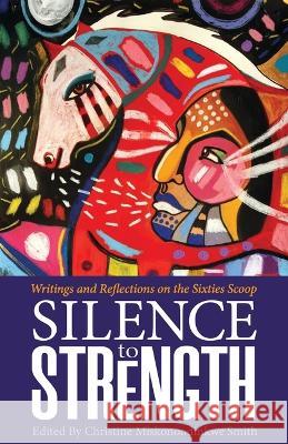 Silence to Strength: Writings and Reflections on the 60s Scoop Smith, Christine 9781928120339 Kegedonce Press - książka
