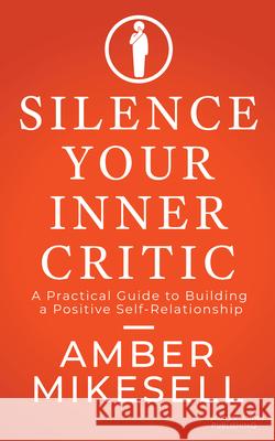 Silence Your Inner Critic: A Practical Guide to Building a Positive Self-Relationship Amber Mikesell 9781636985541 Morgan James Publishing - książka