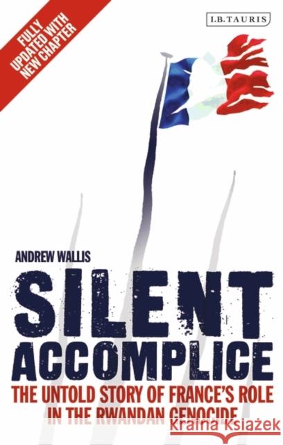 Silent Accomplice: The Untold Story of France's Role in the Rwandan Genocide Wallis, Andrew 9781780767727  - książka