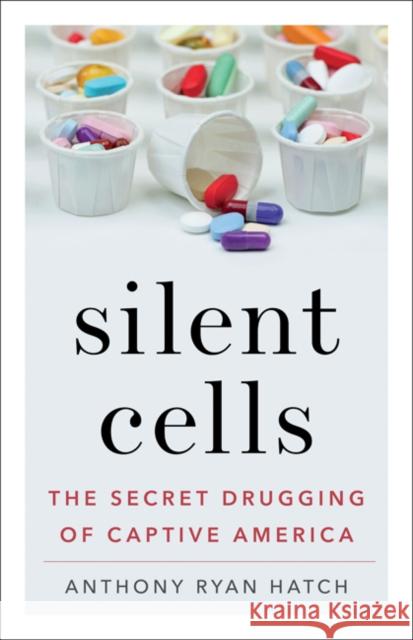 Silent Cells: The Secret Drugging of Captive America Anthony Ryan Hatch 9781517907433 University of Minnesota Press - książka