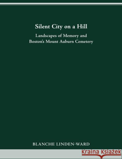 Silent City on a Hill: Landscapes of Memory and Boston's Mount Auburn Cemetery Blanche Linden-Ward 9780814253359 Ohio State University Press - książka