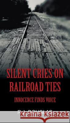 Silent Cries on Railroad Ties: Innocence Finds Voice R J Douglas 9781977201928 Outskirts Press - książka